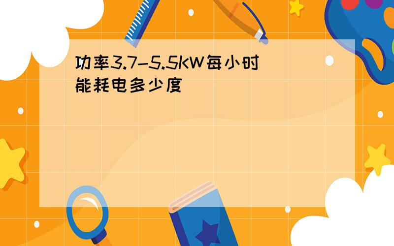 功率3.7-5.5KW每小时能耗电多少度