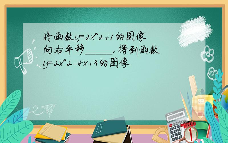 将函数y=2x^2+1的图像向右平移_____,得到函数y=2x^2-4x+3的图像