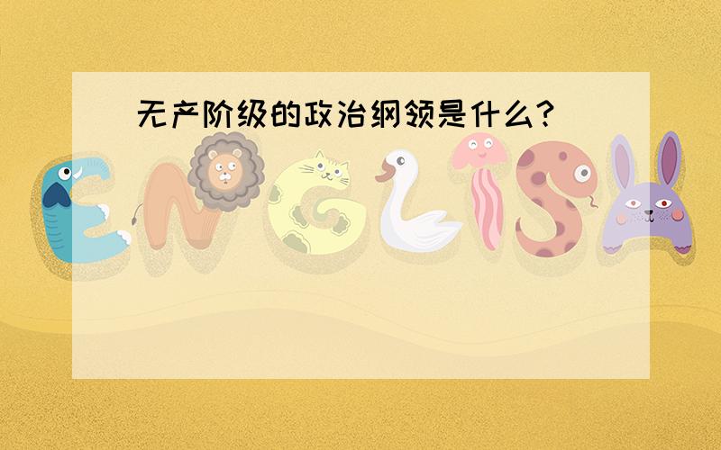 无产阶级的政治纲领是什么?