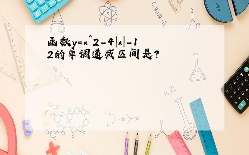 函数y=x^2-4|x|-12的单调递减区间是?