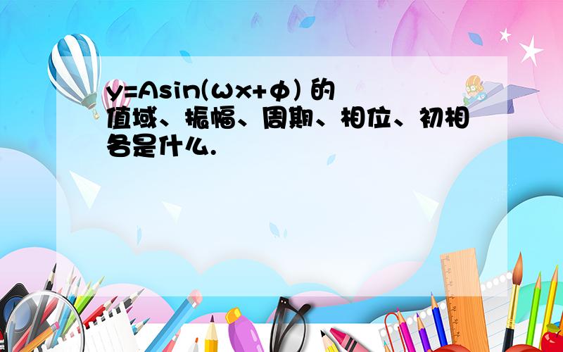 y=Asin(ωx+φ) 的值域、振幅、周期、相位、初相各是什么.