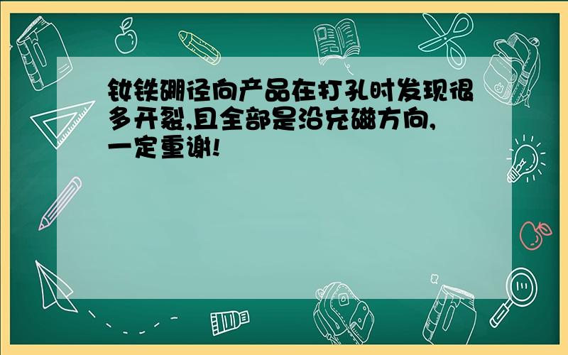 钕铁硼径向产品在打孔时发现很多开裂,且全部是沿充磁方向,一定重谢!