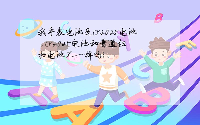 我手表电池是cr2025电池 ,cr2025电池和普通纽扣电池不一样吗?