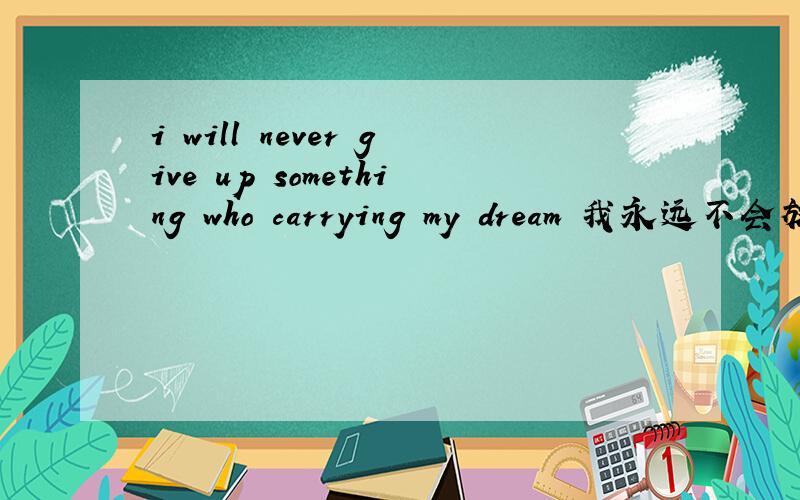 i will never give up something who carrying my dream 我永远不会放弃