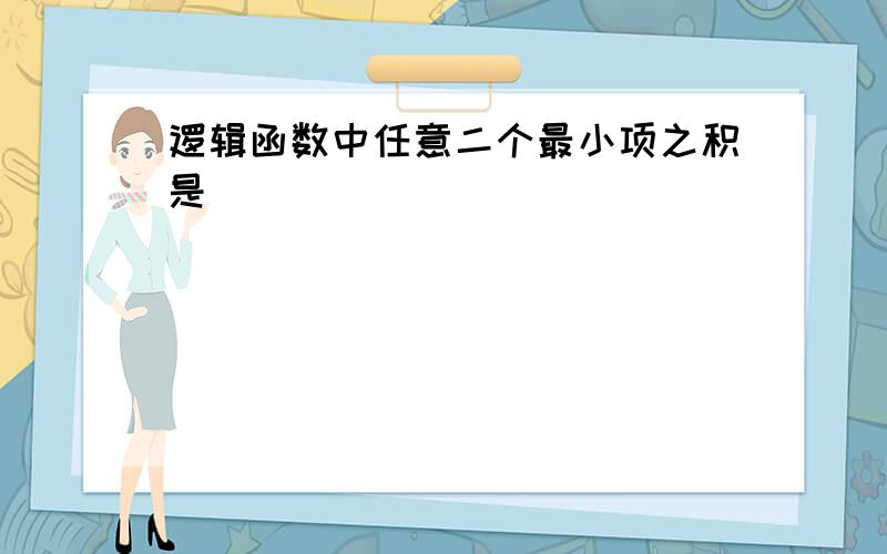 逻辑函数中任意二个最小项之积是