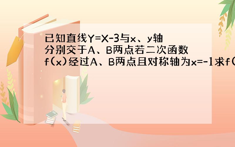 已知直线Y=X-3与x、y轴分别交于A、B两点若二次函数f(x)经过A、B两点且对称轴为x=-1求f(x)的解析式求大神