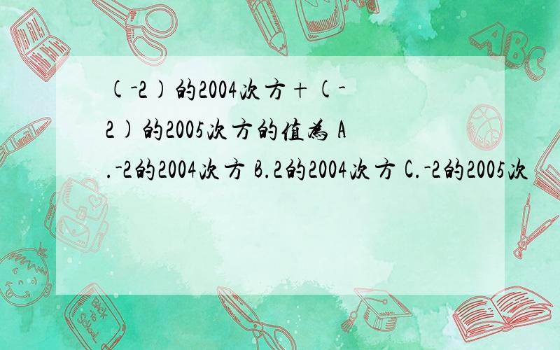 (-2)的2004次方+(-2)的2005次方的值为 A.-2的2004次方 B.2的2004次方 C.-2的2005次