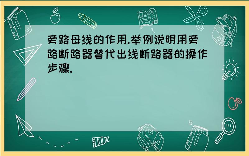 旁路母线的作用.举例说明用旁路断路器替代出线断路器的操作步骤.