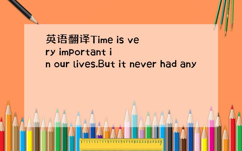 英语翻译Time is very important in our lives.But it never had any