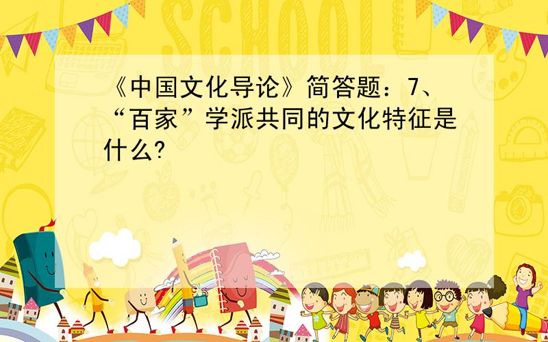 《中国文化导论》简答题：7、“百家”学派共同的文化特征是什么?