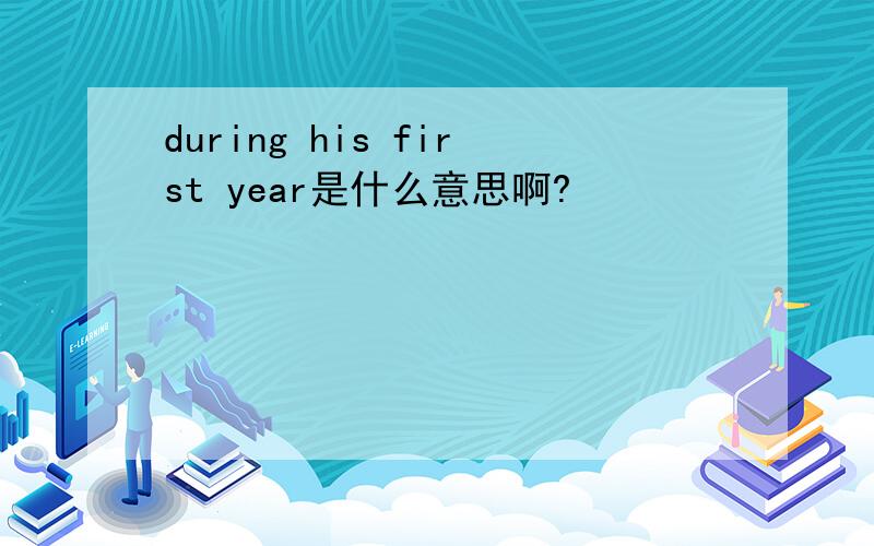 during his first year是什么意思啊?