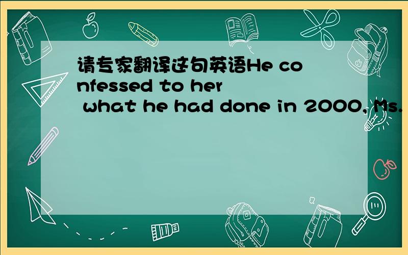 请专家翻译这句英语He confessed to her what he had done in 2000, Ms. M