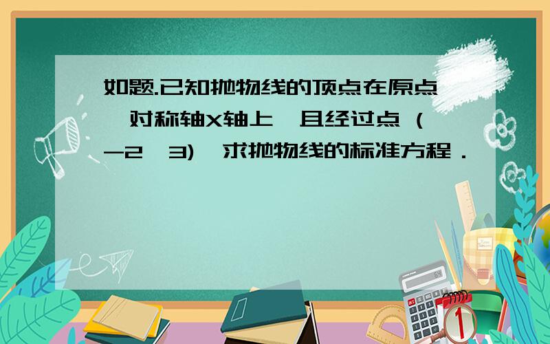 如题.已知抛物线的顶点在原点,对称轴X轴上,且经过点 (-2,3),求抛物线的标准方程．