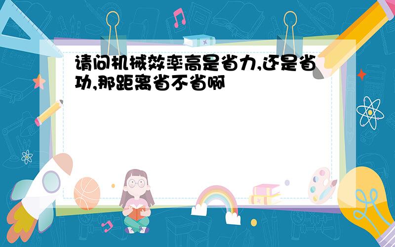 请问机械效率高是省力,还是省功,那距离省不省啊