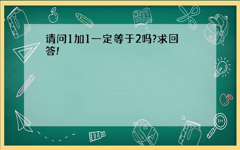 请问1加1一定等于2吗?求回答!