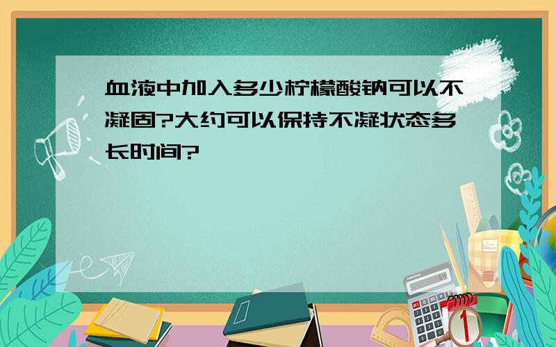 血液中加入多少柠檬酸钠可以不凝固?大约可以保持不凝状态多长时间?