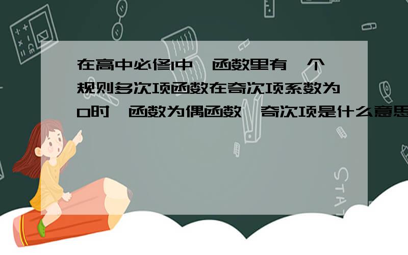 在高中必修1中,函数里有一个规则多次项函数在奇次项系数为0时,函数为偶函数,奇次项是什么意思举例说明