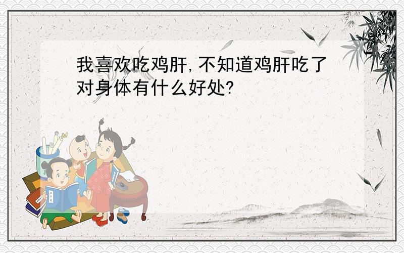 我喜欢吃鸡肝,不知道鸡肝吃了对身体有什么好处?