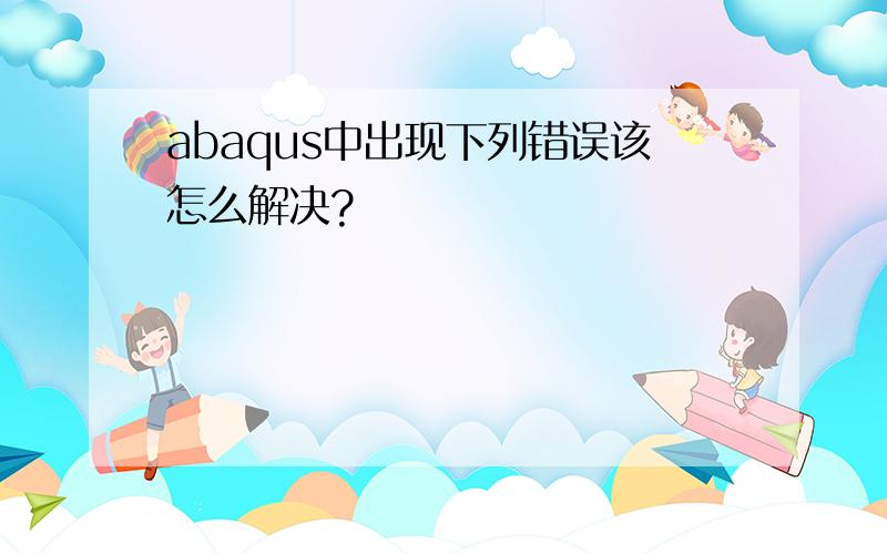 abaqus中出现下列错误该怎么解决?