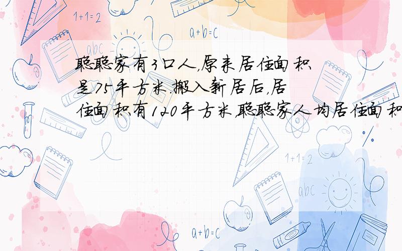 聪聪家有3口人，原来居住面积是75平方米．搬入新居后，居住面积有120平方米，聪聪家人均居住面积比原来增加了多少？