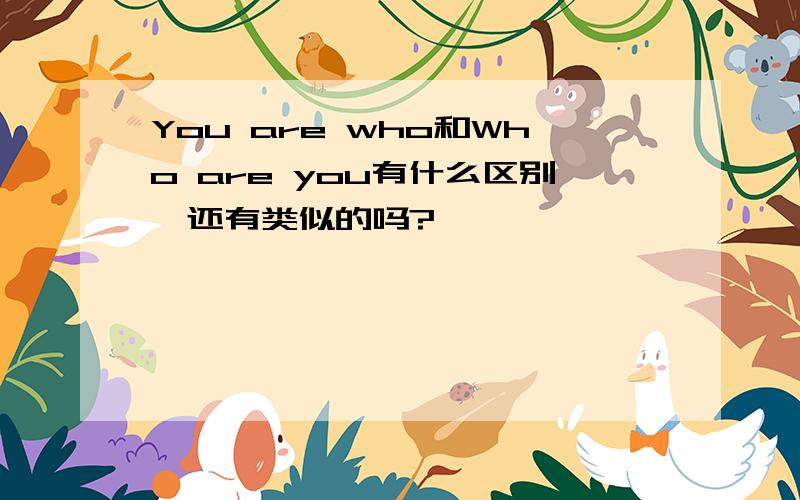 You are who和Who are you有什么区别,还有类似的吗?