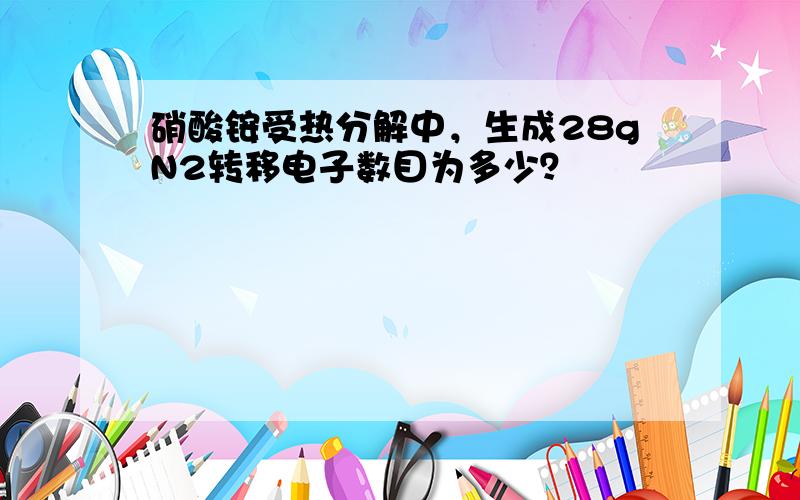 硝酸铵受热分解中，生成28gN2转移电子数目为多少？