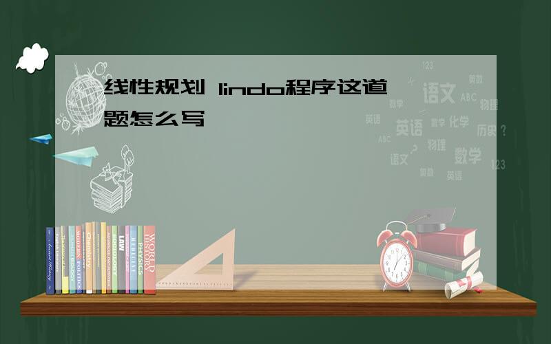 线性规划 lindo程序这道题怎么写