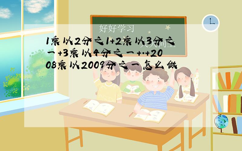 1乘以2分之1+2乘以3分之一+3乘以4分之一+.+2008乘以2009分之一怎么做