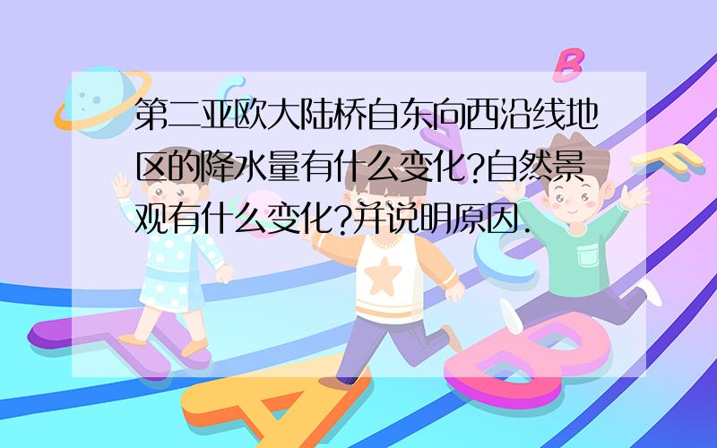 第二亚欧大陆桥自东向西沿线地区的降水量有什么变化?自然景观有什么变化?并说明原因.