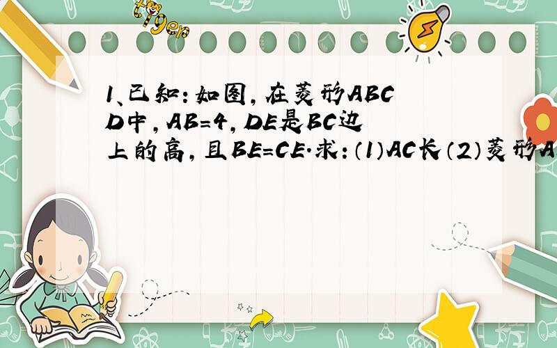 1、已知：如图,在菱形ABCD中,AB=4,DE是BC边上的高,且BE=CE.求：（1）AC长（2）菱形ABCD的面积