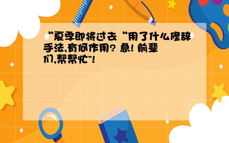 “夏季即将过去“用了什么修辞手法,有何作用? 急! 前辈们,帮帮忙~!