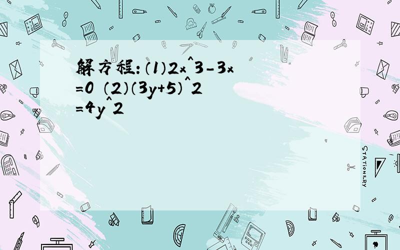 解方程：（1）2x^3-3x=0 （2）（3y+5）^2=4y^2