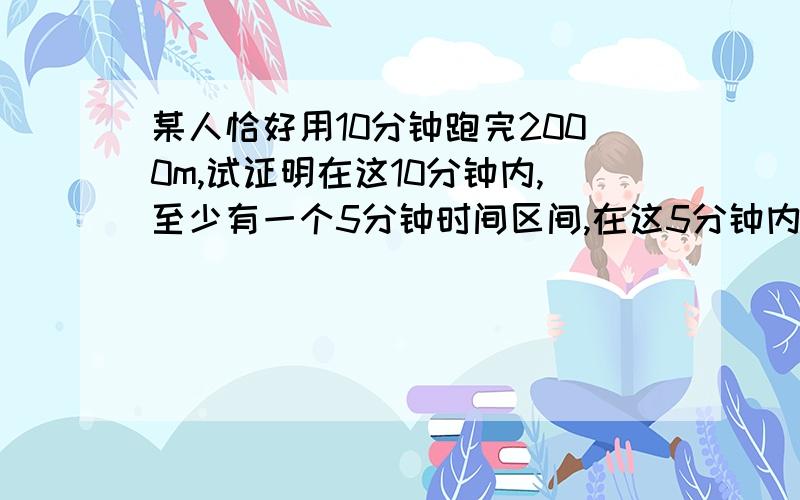 某人恰好用10分钟跑完2000m,试证明在这10分钟内,至少有一个5分钟时间区间,在这5分钟内,他恰好跑完1000m