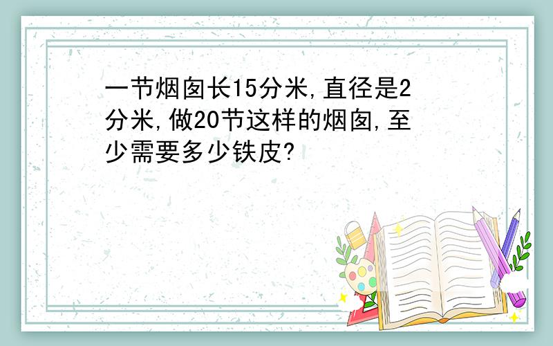 一节烟囱长15分米,直径是2分米,做20节这样的烟囱,至少需要多少铁皮?