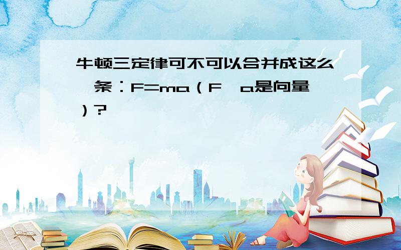 牛顿三定律可不可以合并成这么一条：F=ma（F、a是向量）?