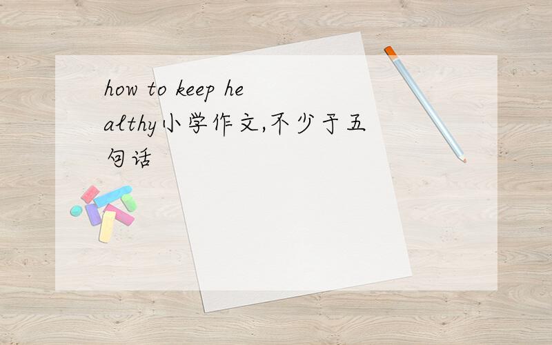 how to keep healthy小学作文,不少于五句话