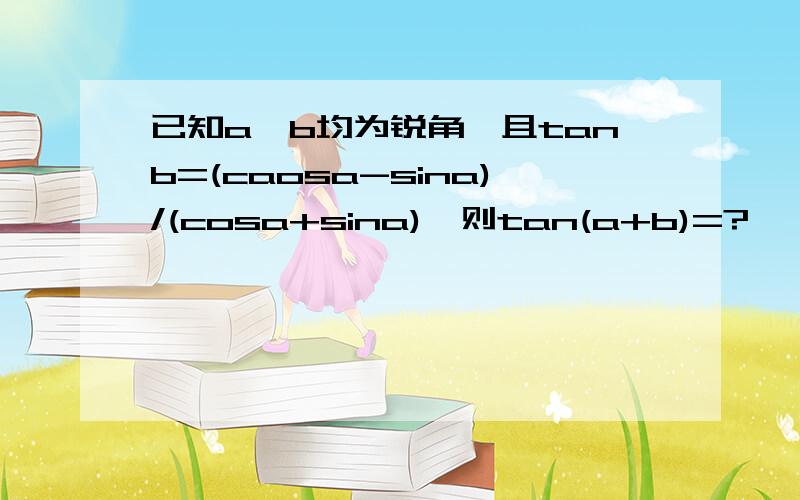 已知a,b均为锐角,且tanb=(caosa-sina)/(cosa+sina),则tan(a+b)=?