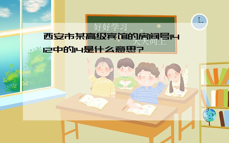 西安市某高级宾馆的房间号1412中的14是什么意思?