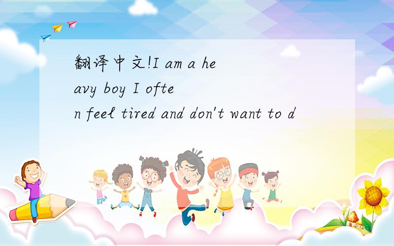 翻译中文!I am a heavy boy I often feel tired and don't want to d