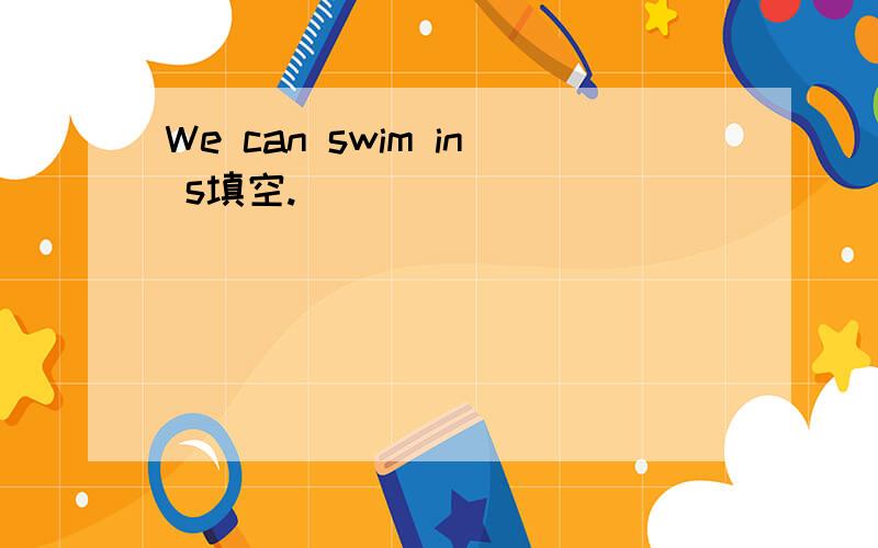 We can swim in s填空.