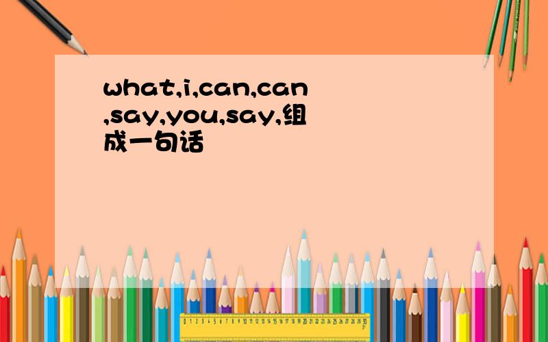 what,i,can,can,say,you,say,组成一句话