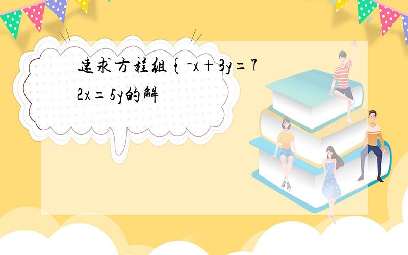 速求方程组{-x+3y=7 2x=5y的解