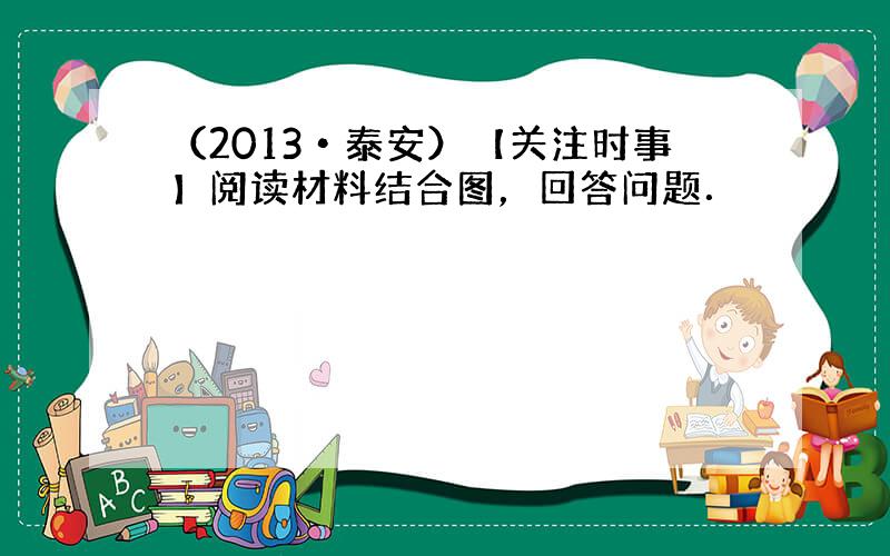 （2013•泰安）【关注时事】阅读材料结合图，回答问题．