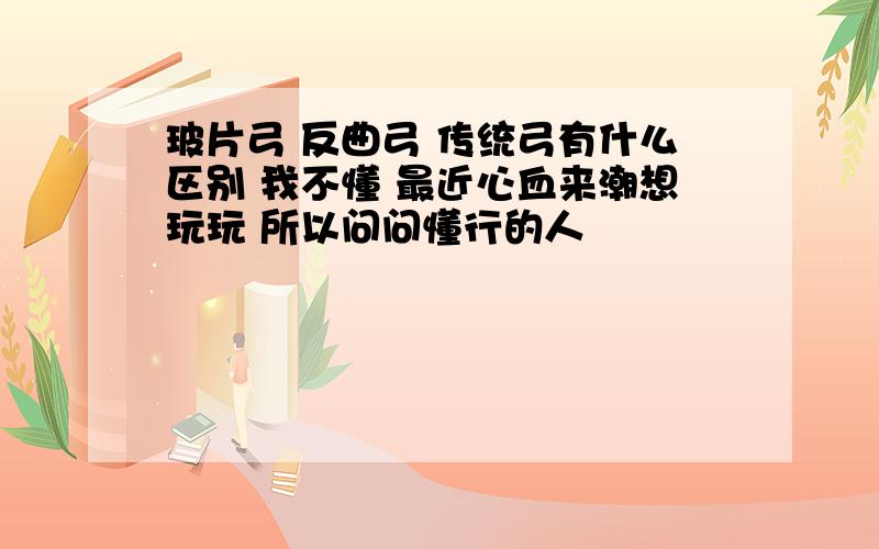 玻片弓 反曲弓 传统弓有什么区别 我不懂 最近心血来潮想玩玩 所以问问懂行的人