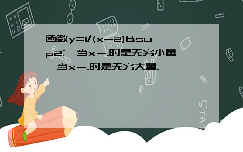 函数y=1/(x-2)²,当x－.时是无穷小量,当x－.时是无穷大量.