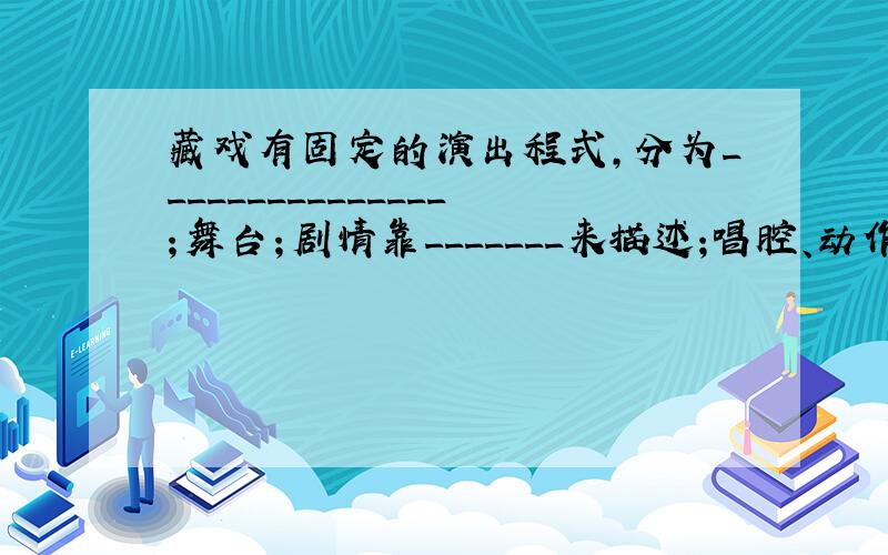 藏戏有固定的演出程式,分为_______________；舞台；剧情靠_______来描述;唱腔、动作___；