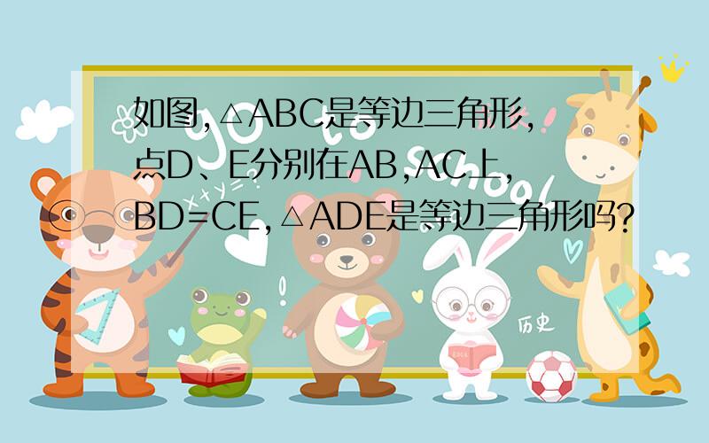 如图,△ABC是等边三角形,点D、E分别在AB,AC上,BD=CE,△ADE是等边三角形吗?