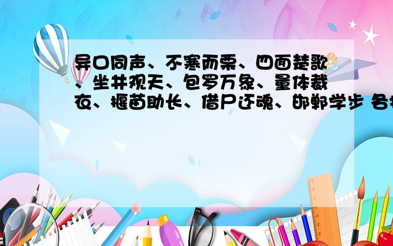 异口同声、不寒而栗、四面楚歌、坐井观天、包罗万象、量体裁衣、揠苗助长、借尸还魂、邯郸学步 各打一成语