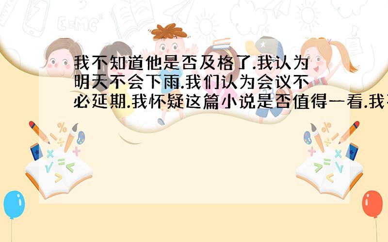 我不知道他是否及格了.我认为明天不会下雨.我们认为会议不必延期.我怀疑这篇小说是否值得一看.我不能肯定你是否对.咋用英语