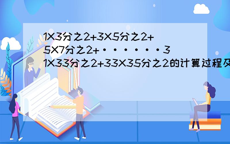 1X3分之2+3X5分之2+5X7分之2+······31X33分之2+33X35分之2的计算过程及答案